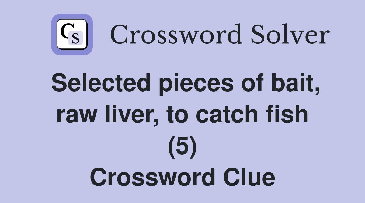 Selected pieces of bait, raw liver, to catch fish (5) Crossword Clue
